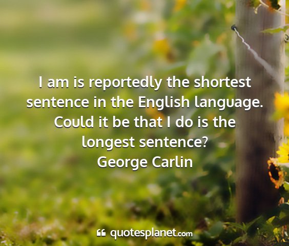 George carlin - i am is reportedly the shortest sentence in the...