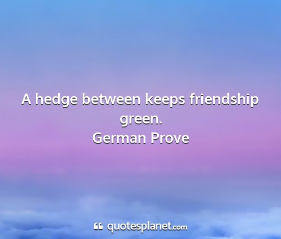 German prove - a hedge between keeps friendship green....