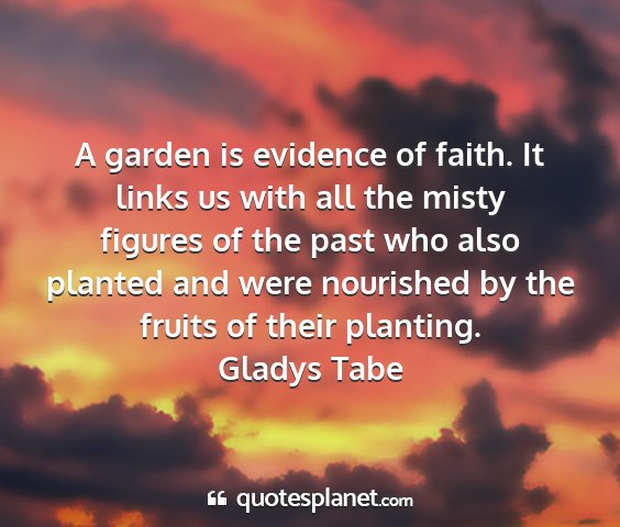Gladys tabe - a garden is evidence of faith. it links us with...