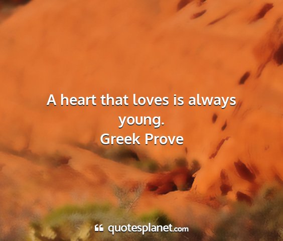 Greek prove - a heart that loves is always young....