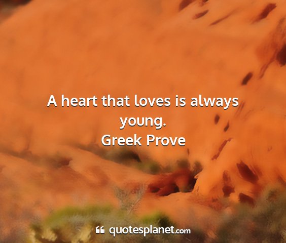 Greek prove - a heart that loves is always young....