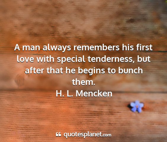 H. l. mencken - a man always remembers his first love with...