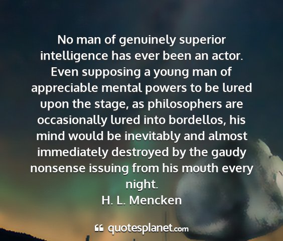 H. l. mencken - no man of genuinely superior intelligence has...