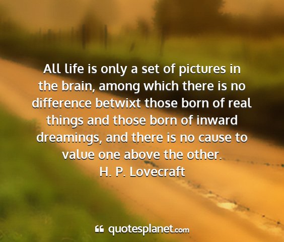 H. p. lovecraft - all life is only a set of pictures in the brain,...