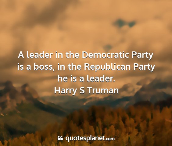 Harry s truman - a leader in the democratic party is a boss, in...