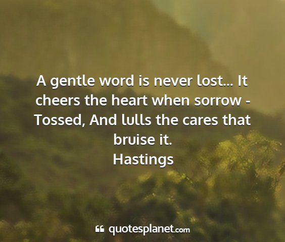 Hastings - a gentle word is never lost... it cheers the...
