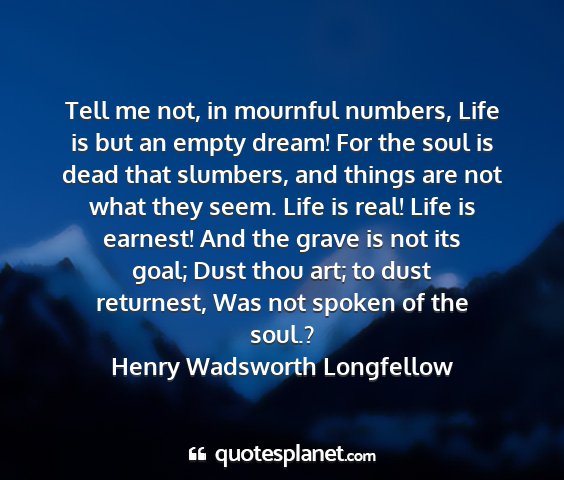 Henry wadsworth longfellow - tell me not, in mournful numbers, life is but an...