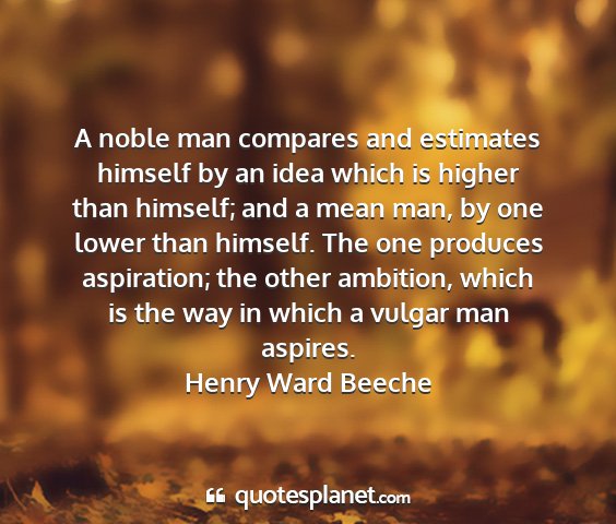 Henry ward beeche - a noble man compares and estimates himself by an...
