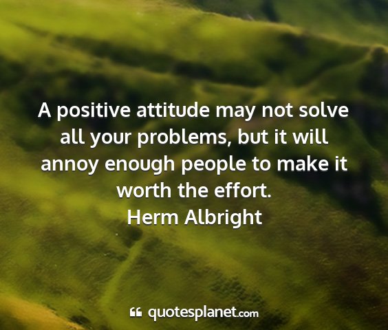 Herm albright - a positive attitude may not solve all your...