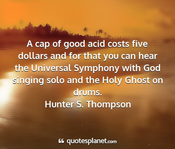Hunter s. thompson - a cap of good acid costs five dollars and for...