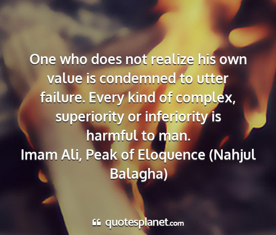 Imam ali, peak of eloquence (nahjul balagha) - one who does not realize his own value is...