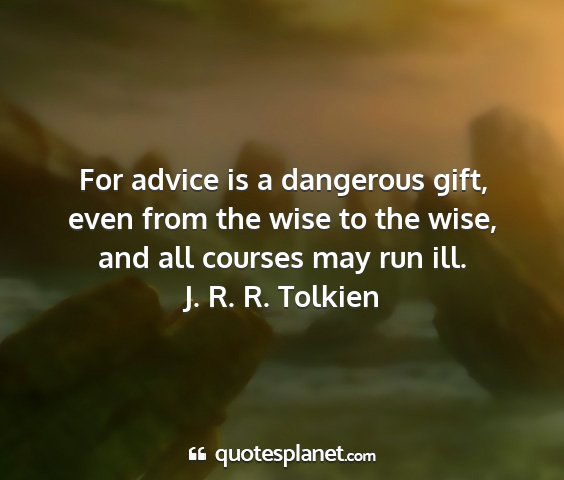 J. r. r. tolkien - for advice is a dangerous gift, even from the...