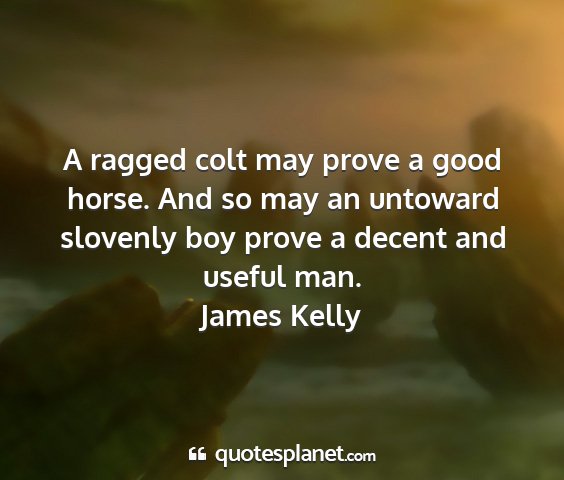 James kelly - a ragged colt may prove a good horse. and so may...