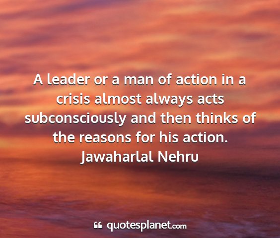 Jawaharlal nehru - a leader or a man of action in a crisis almost...