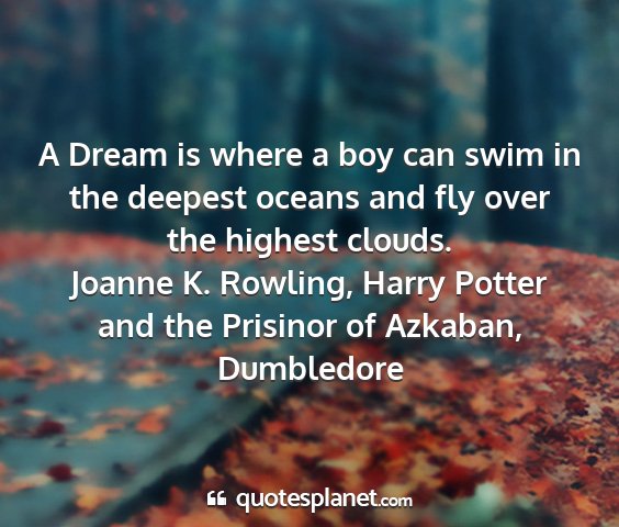 Joanne k. rowling, harry potter and the prisinor of azkaban, dumbledore - a dream is where a boy can swim in the deepest...