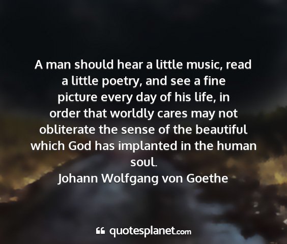 Johann wolfgang von goethe - a man should hear a little music, read a little...