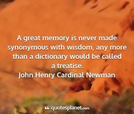 John henry cardinal newman - a great memory is never made synonymous with...