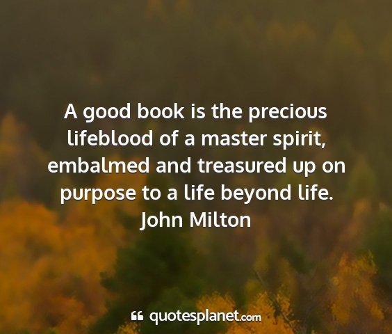 John milton - a good book is the precious lifeblood of a master...