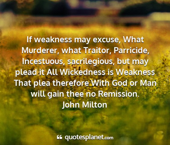 John milton - if weakness may excuse, what murderer, what...