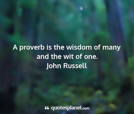 John russell - a proverb is the wisdom of many and the wit of...