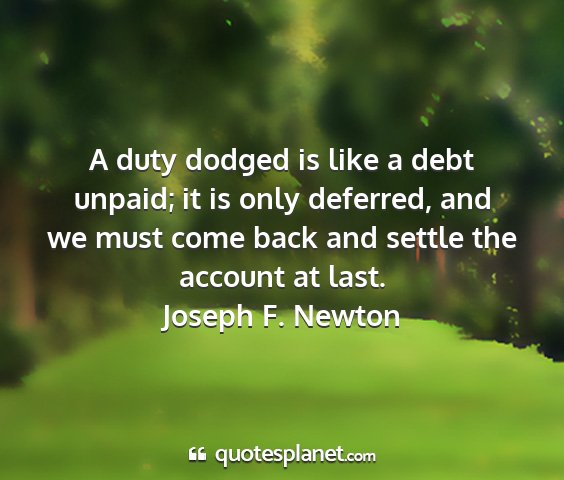 Joseph f. newton - a duty dodged is like a debt unpaid; it is only...