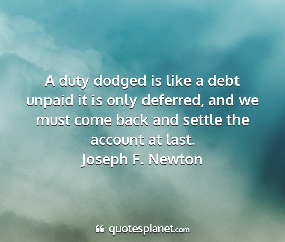 Joseph f. newton - a duty dodged is like a debt unpaid it is only...