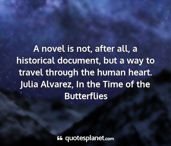 Julia alvarez, in the time of the butterflies - a novel is not, after all, a historical document,...