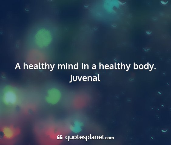 Juvenal - a healthy mind in a healthy body....