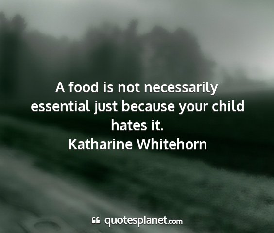 Katharine whitehorn - a food is not necessarily essential just because...