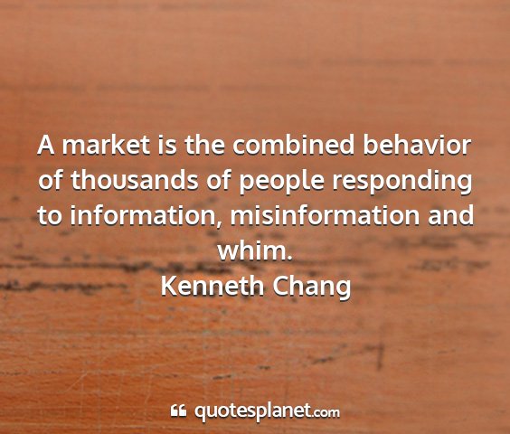Kenneth chang - a market is the combined behavior of thousands of...