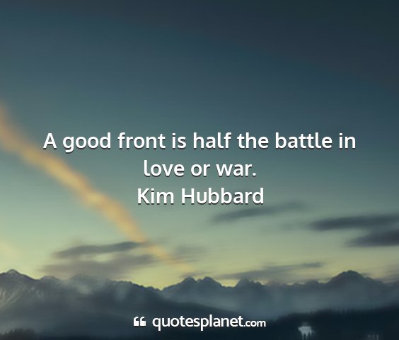 Kim hubbard - a good front is half the battle in love or war....