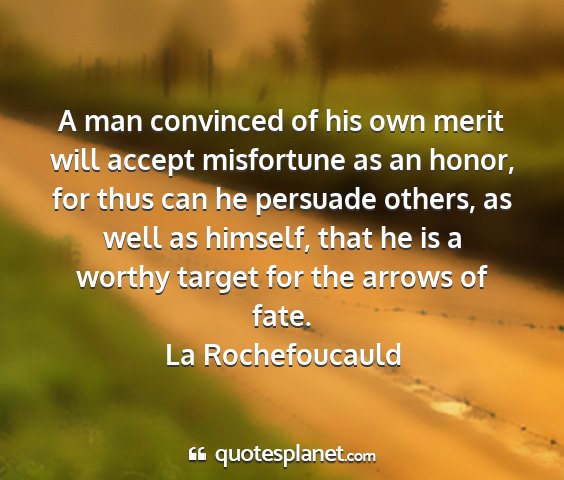 La rochefoucauld - a man convinced of his own merit will accept...