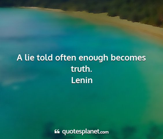 Lenin - a lie told often enough becomes truth....
