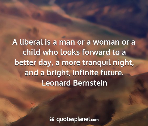 Leonard bernstein - a liberal is a man or a woman or a child who...