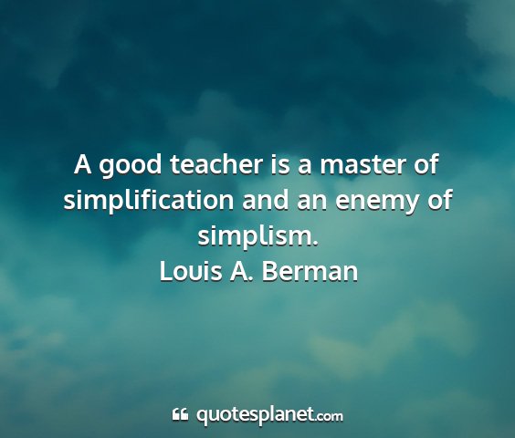 Louis a. berman - a good teacher is a master of simplification and...