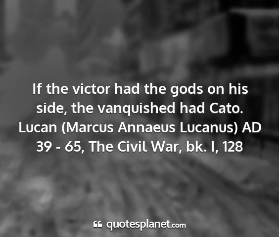 Lucan (marcus annaeus lucanus) ad 39 - 65, the civil war, bk. i, 128 - if the victor had the gods on his side, the...