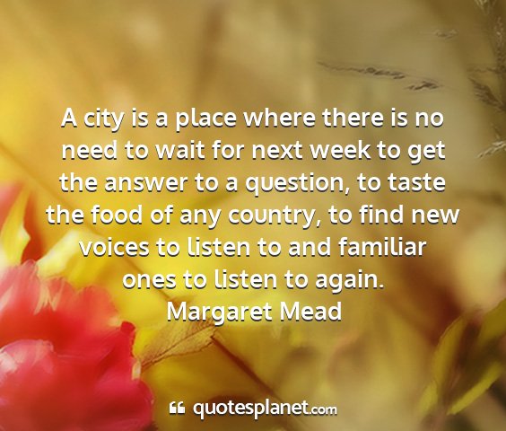 Margaret mead - a city is a place where there is no need to wait...