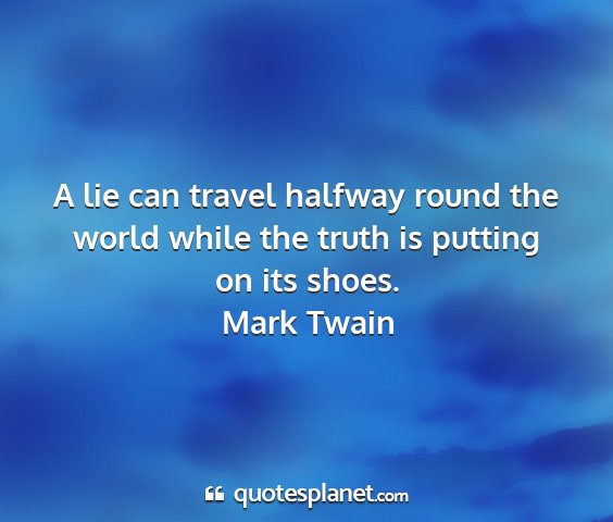 Mark twain - a lie can travel halfway round the world while...