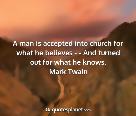 Mark twain - a man is accepted into church for what he...