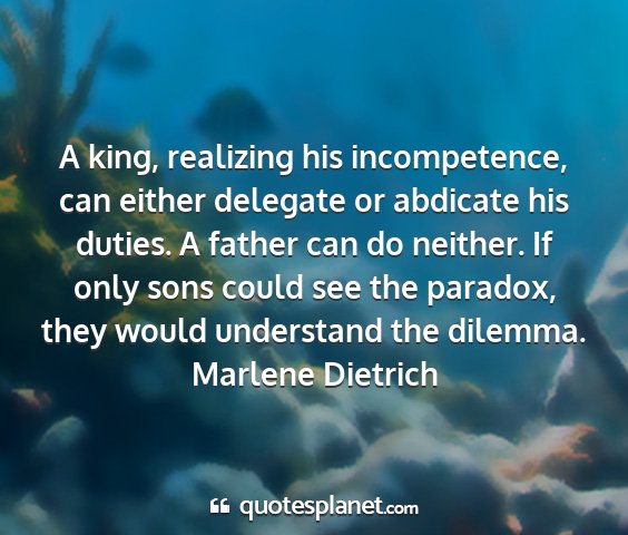 Marlene dietrich - a king, realizing his incompetence, can either...