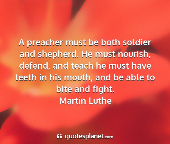 Martin luthe - a preacher must be both soldier and shepherd. he...