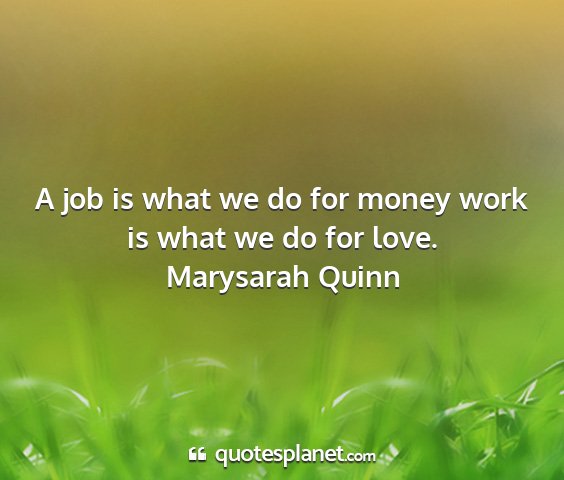 Marysarah quinn - a job is what we do for money work is what we do...