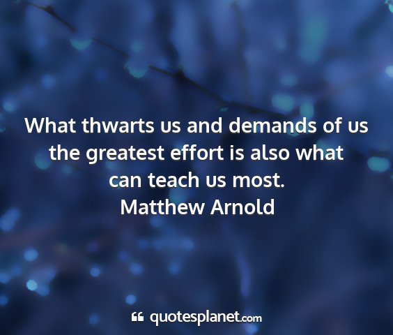 Matthew arnold - what thwarts us and demands of us the greatest...