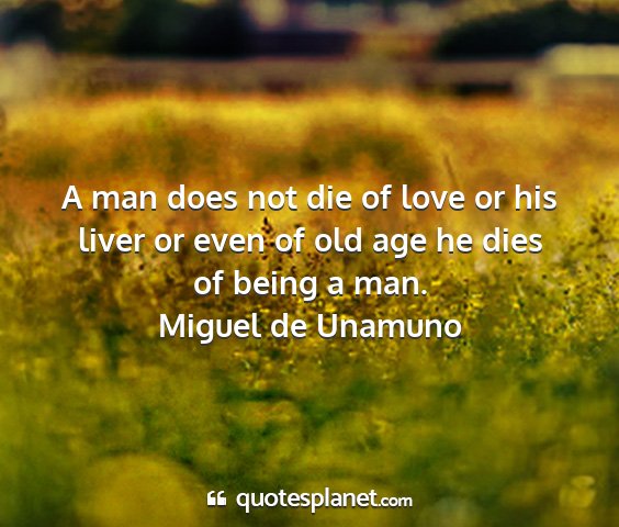 Miguel de unamuno - a man does not die of love or his liver or even...