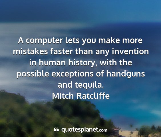 Mitch ratcliffe - a computer lets you make more mistakes faster...