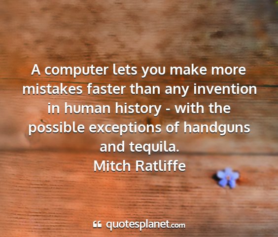 Mitch ratliffe - a computer lets you make more mistakes faster...