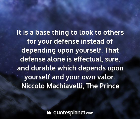 Niccolo machiavelli, the prince - it is a base thing to look to others for your...