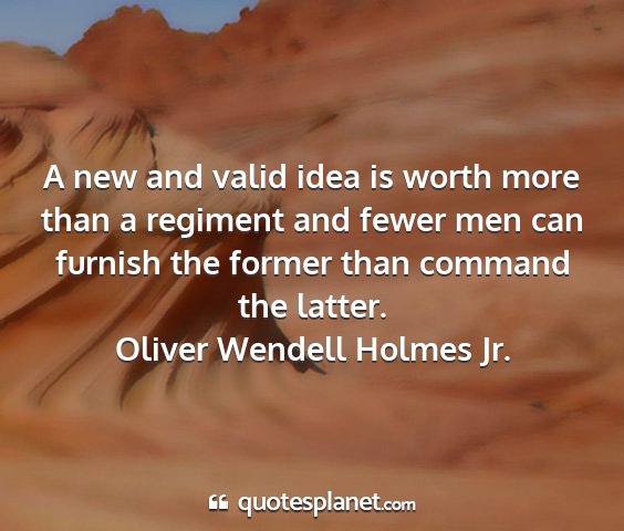 Oliver wendell holmes jr. - a new and valid idea is worth more than a...