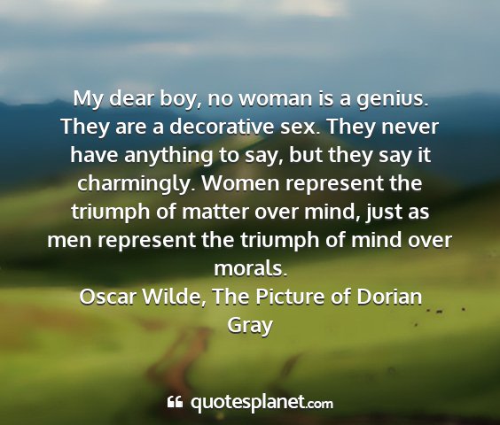 Oscar wilde, the picture of dorian gray - my dear boy, no woman is a genius. they are a...