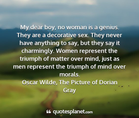 Oscar wilde, the picture of dorian gray - my dear boy, no woman is a genius. they are a...